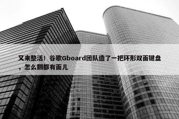 又来整活！谷歌Gboard团队造了一把环形双面键盘，怎么翻都有面儿