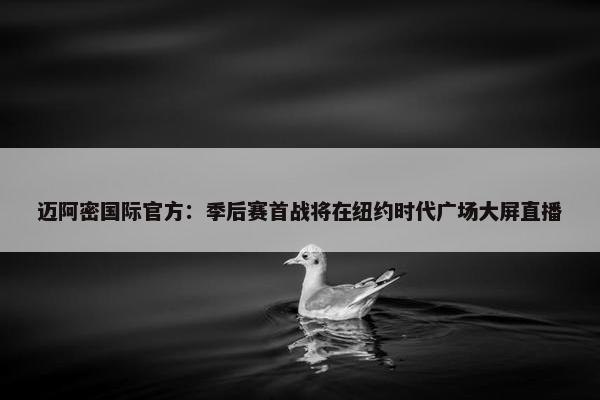 迈阿密国际官方：季后赛首战将在纽约时代广场大屏直播