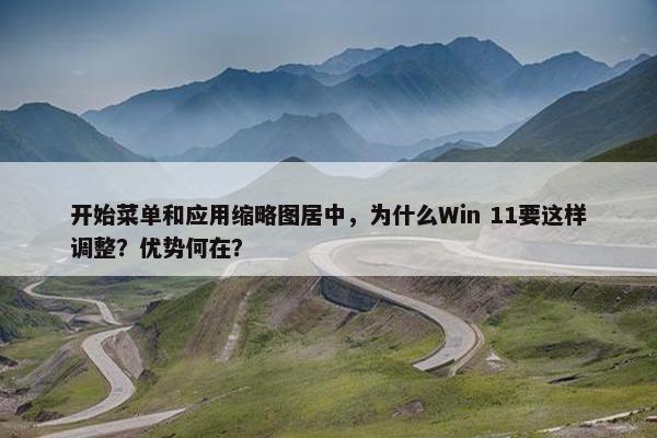 开始菜单和应用缩略图居中，为什么Win 11要这样调整？优势何在？