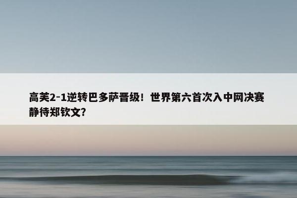 高芙2-1逆转巴多萨晋级！世界第六首次入中网决赛 静待郑钦文？