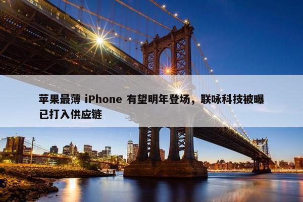 苹果最薄 iPhone 有望明年登场，联咏科技被曝已打入供应链