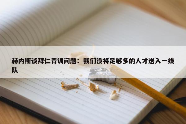 赫内斯谈拜仁青训问题：我们没将足够多的人才送入一线队