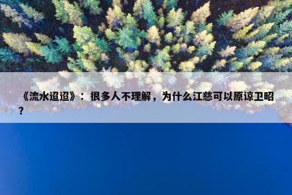 《流水迢迢》：很多人不理解，为什么江慈可以原谅卫昭？