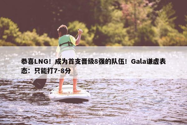 恭喜LNG！成为首支晋级8强的队伍！Gala谦虚表态：只能打7-8分