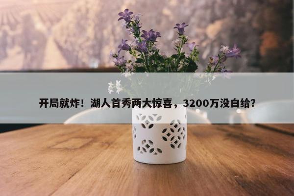 开局就炸！湖人首秀两大惊喜，3200万没白给？