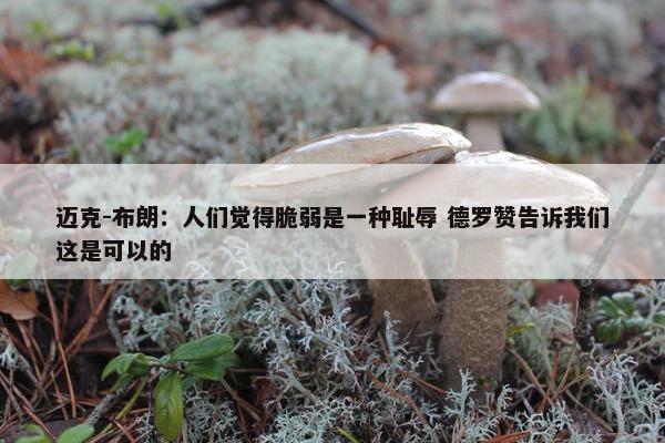 迈克-布朗：人们觉得脆弱是一种耻辱 德罗赞告诉我们这是可以的