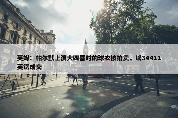 英媒：帕尔默上演大四喜时的球衣被拍卖，以34411英镑成交