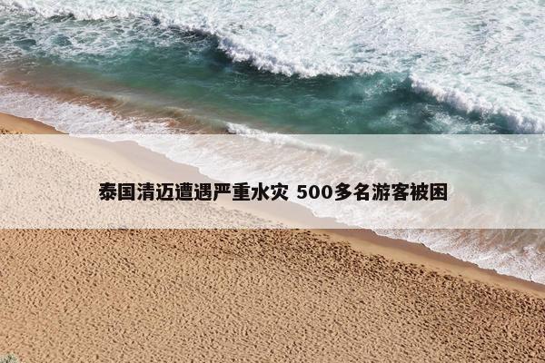 泰国清迈遭遇严重水灾 500多名游客被困