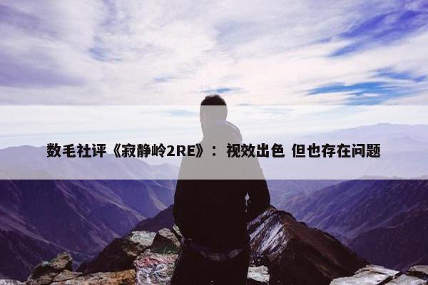 数毛社评《寂静岭2RE》：视效出色 但也存在问题