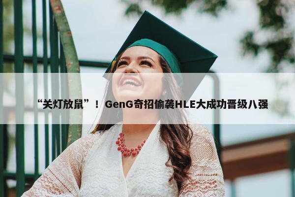 “关灯放鼠”！GenG奇招偷袭HLE大成功晋级八强