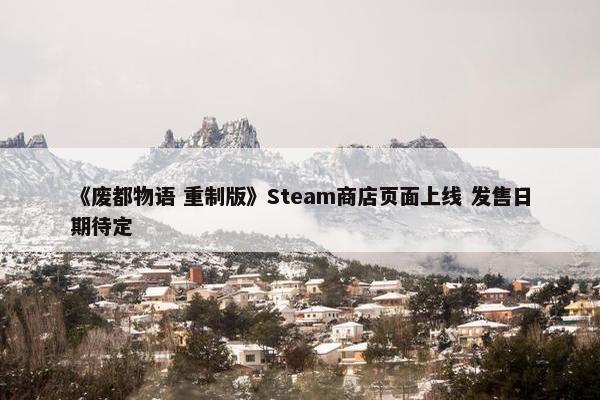 《废都物语 重制版》Steam商店页面上线 发售日期待定