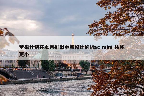 苹果计划在本月推出重新设计的Mac mini 体积更小