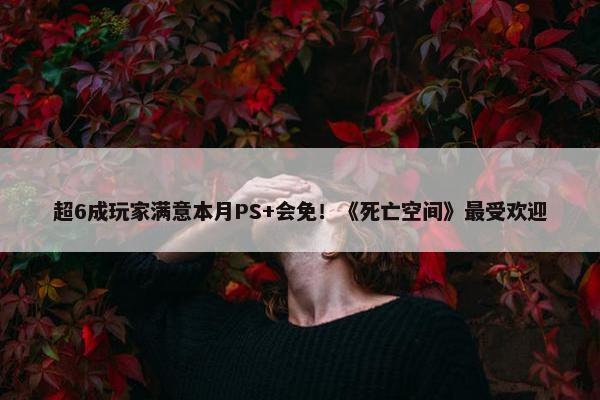 超6成玩家满意本月PS+会免！《死亡空间》最受欢迎