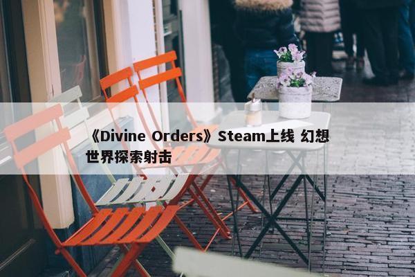 《Divine Orders》Steam上线 幻想世界探索射击