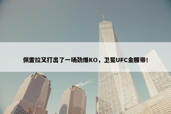 佩雷拉又打出了一场劲爆KO，卫冕UFC金腰带！