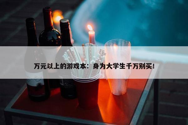 万元以上的游戏本：身为大学生千万别买！