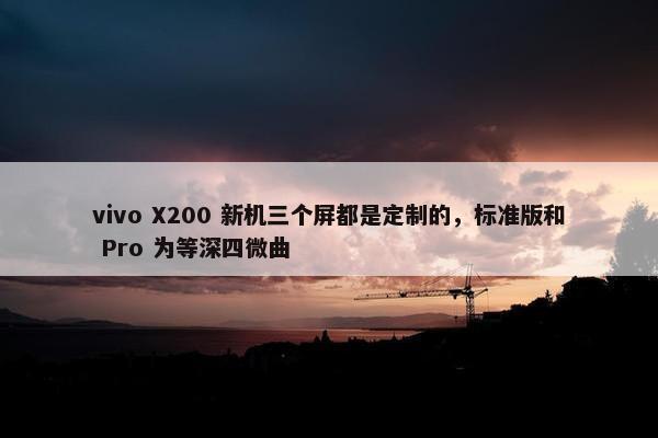 vivo X200 新机三个屏都是定制的，标准版和 Pro 为等深四微曲