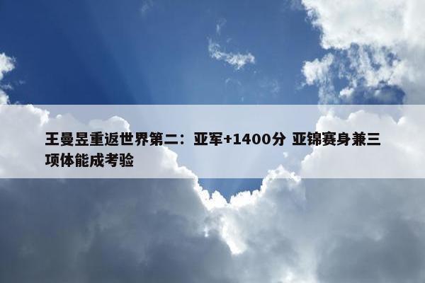 王曼昱重返世界第二：亚军+1400分 亚锦赛身兼三项体能成考验