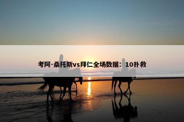 考阿-桑托斯vs拜仁全场数据：10扑救