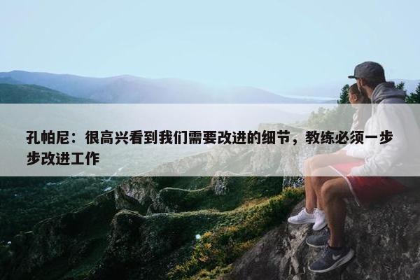 孔帕尼：很高兴看到我们需要改进的细节，教练必须一步步改进工作