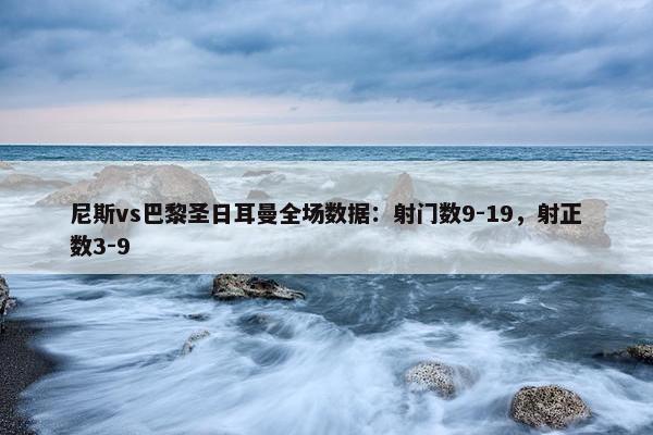 尼斯vs巴黎圣日耳曼全场数据：射门数9-19，射正数3-9