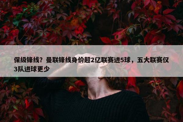 保级锋线？曼联锋线身价超2亿联赛进5球，五大联赛仅3队进球更少