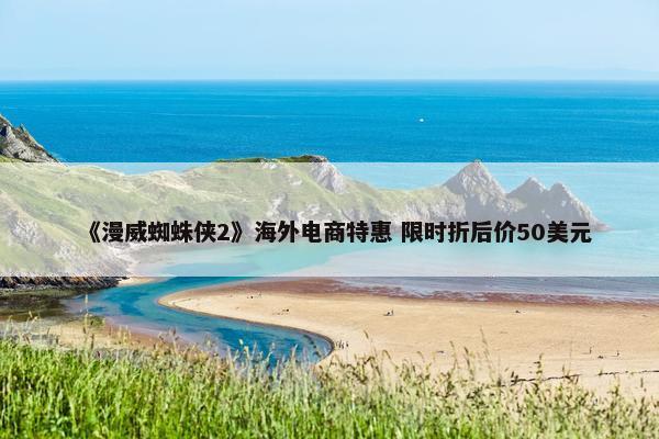 《漫威蜘蛛侠2》海外电商特惠 限时折后价50美元