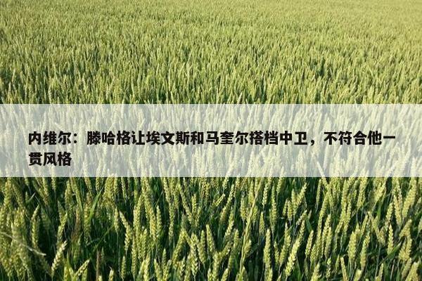 内维尔：滕哈格让埃文斯和马奎尔搭档中卫，不符合他一贯风格