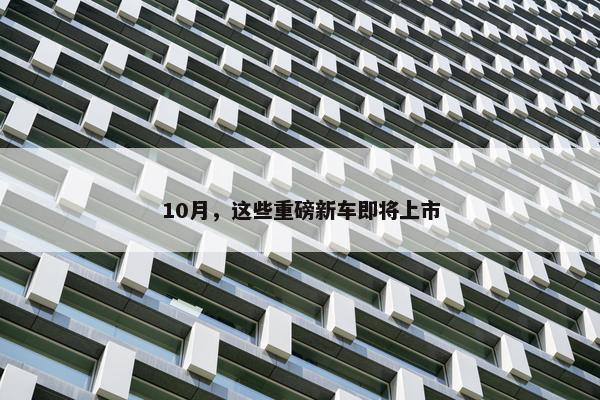 10月，这些重磅新车即将上市