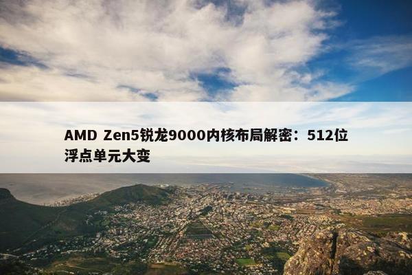 AMD Zen5锐龙9000内核布局解密：512位浮点单元大变