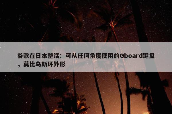 谷歌在日本整活：可从任何角度使用的Gboard键盘，莫比乌斯环外形