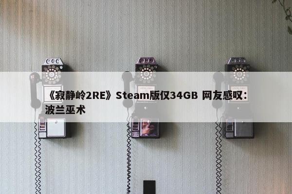 《寂静岭2RE》Steam版仅34GB 网友感叹：波兰巫术