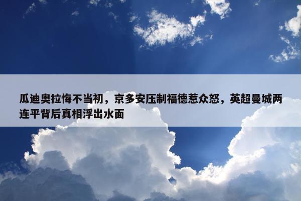 瓜迪奥拉悔不当初，京多安压制福德惹众怒，英超曼城两连平背后真相浮出水面