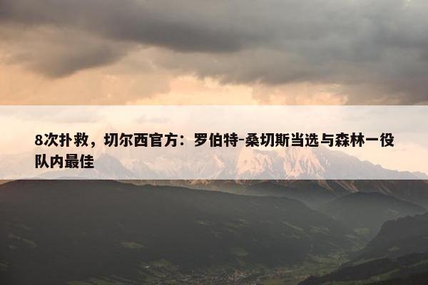 8次扑救，切尔西官方：罗伯特-桑切斯当选与森林一役队内最佳