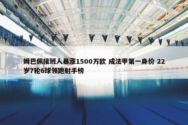 姆巴佩接班人暴涨1500万欧 成法甲第一身价 22岁7轮6球领跑射手榜