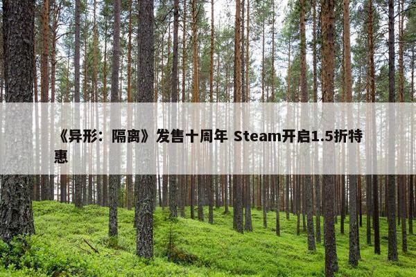 《异形：隔离》发售十周年 Steam开启1.5折特惠