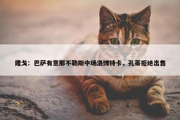 隆戈：巴萨有意那不勒斯中场洛博特卡，孔蒂拒绝出售