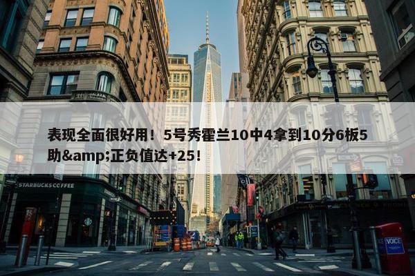 表现全面很好用！5号秀霍兰10中4拿到10分6板5助&正负值达+25！