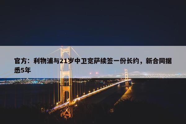 官方：利物浦与21岁中卫宽萨续签一份长约，新合同据悉5年