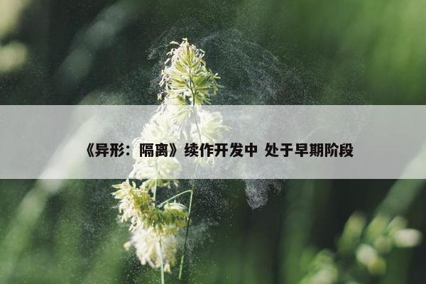 《异形：隔离》续作开发中 处于早期阶段