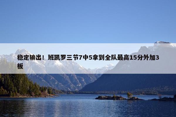 稳定输出！班凯罗三节7中5拿到全队最高15分外加3板