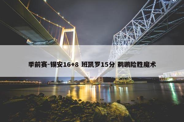 季前赛-锡安16+8 班凯罗15分 鹈鹕险胜魔术