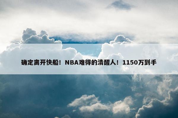 确定离开快船！NBA难得的清醒人！1150万到手