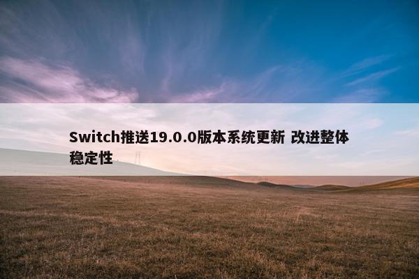 Switch推送19.0.0版本系统更新 改进整体稳定性