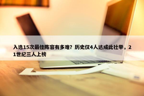 入选15次最佳阵容有多难？历史仅4人达成此壮举，21世纪三人上榜