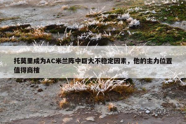 托莫里成为AC米兰阵中巨大不稳定因素，他的主力位置值得商榷