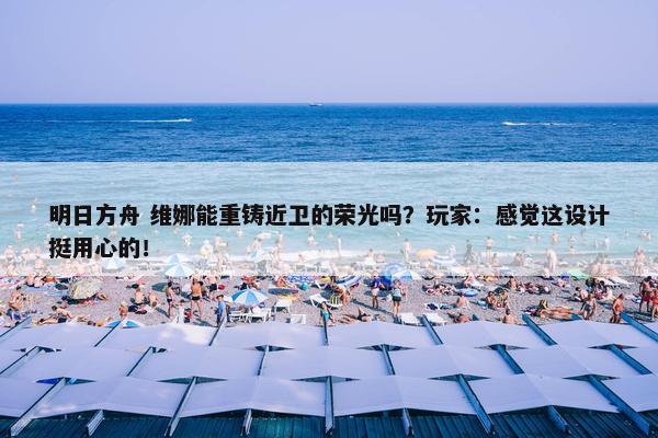 明日方舟 维娜能重铸近卫的荣光吗？玩家：感觉这设计挺用心的！