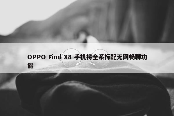 OPPO Find X8 手机将全系标配无网畅聊功能