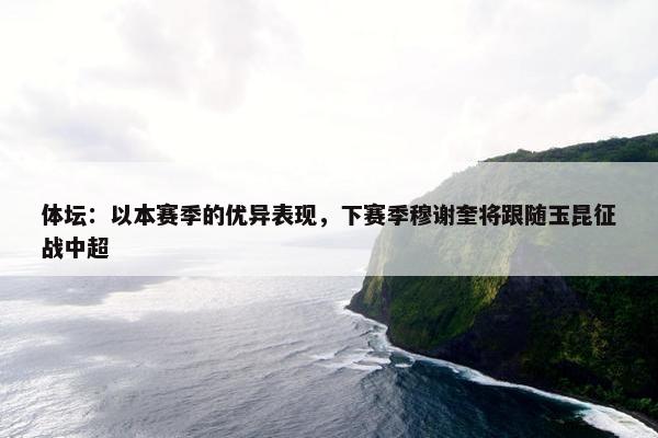 体坛：以本赛季的优异表现，下赛季穆谢奎将跟随玉昆征战中超