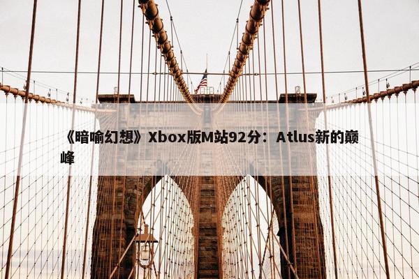 《暗喻幻想》Xbox版M站92分：Atlus新的巅峰